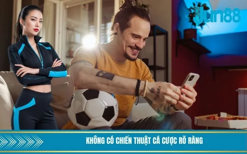 Không có chiến thuật cá cược rõ ràng